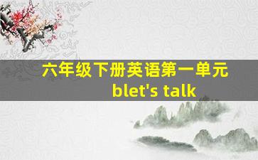 六年级下册英语第一单元blet's talk